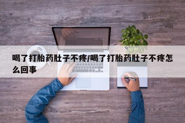 米非米索微信喝了打胎药肚子不疼/喝了打胎药肚子不疼怎么回事
