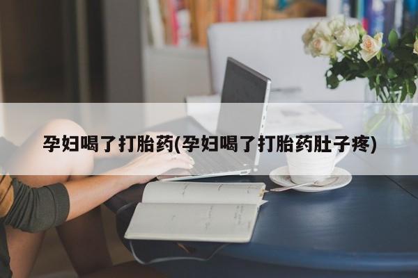 米非米索微信孕妇喝了打胎药(孕妇喝了打胎药肚子疼)
