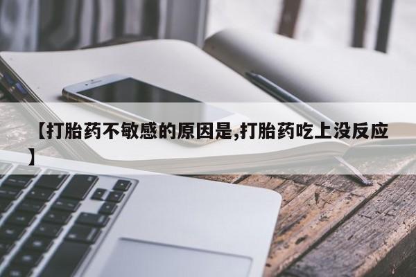 米非米索微信【打胎药不敏感的原因是,打胎药吃上没反应】