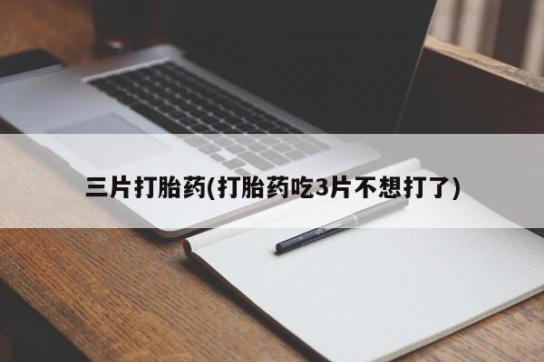 米非米索微信三片打胎药(打胎药吃3片不想打了)