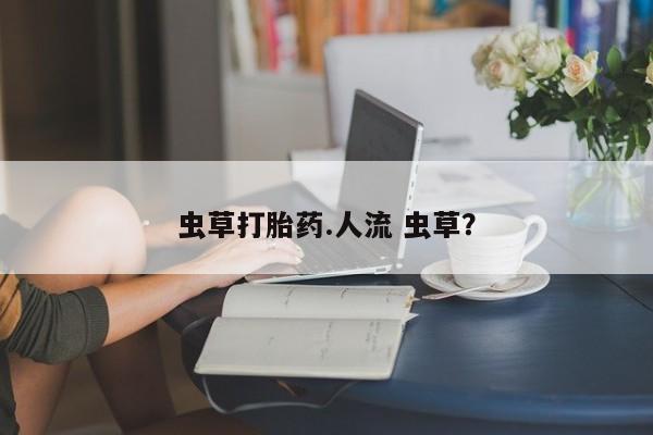 米非米索微信虫草打胎药.人流 虫草？