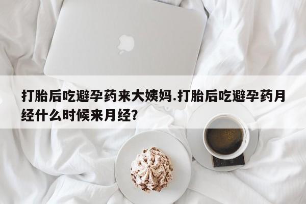 米非米索微信打胎后吃避孕药来大姨妈.打胎后吃避孕药月经什么时候来月经？