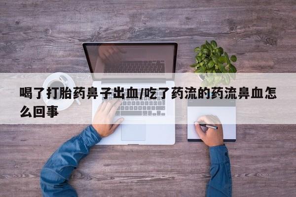 米非米索微信喝了打胎药鼻子出血/吃了药流的药流鼻血怎么回事
