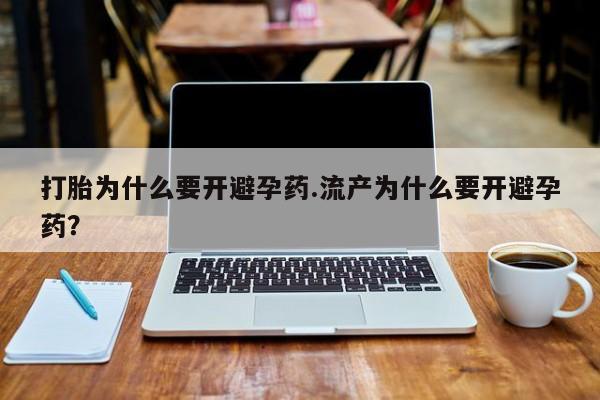 米非米索微信打胎为什么要开避孕药.流产为什么要开避孕药？