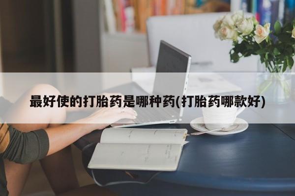 米非米索微信最好使的打胎药是哪种药(打胎药哪款好)