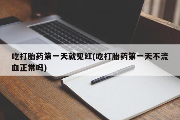 米非米索微信吃打胎药第一天就见红(吃打胎药第一天不流血正常吗)