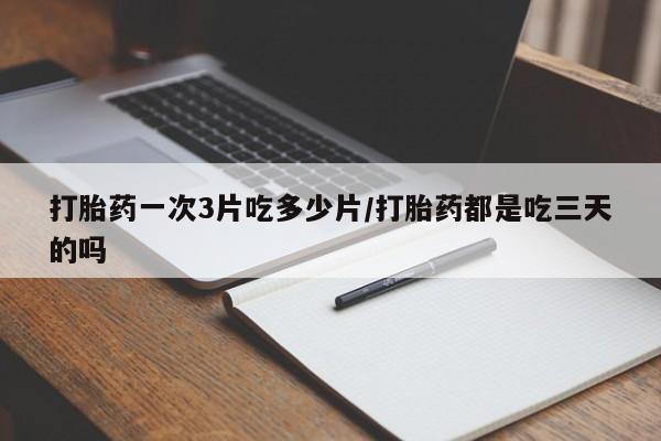 米非米索微信打胎药一次3片吃多少片/打胎药都是吃三天的吗
