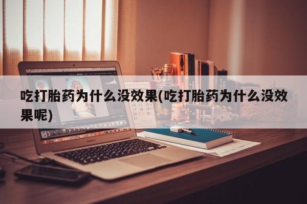 米非米索微信吃打胎药为什么没效果(吃打胎药为什么没效果呢)