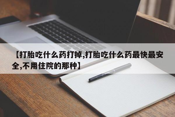 米非米索微信【打胎吃什么药打掉,打胎吃什么药最快最安全,不用住院的那种】