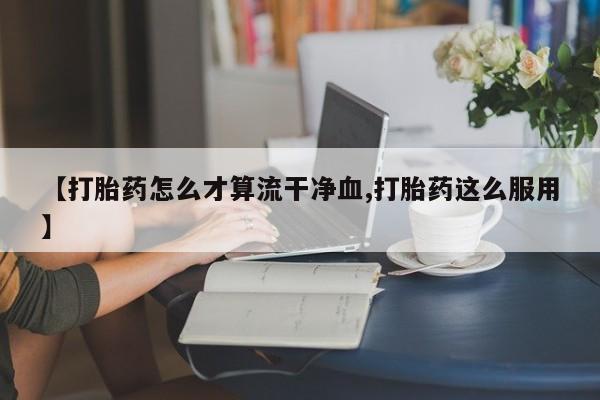 米非米索微信【打胎药怎么才算流干净血,打胎药这么服用】
