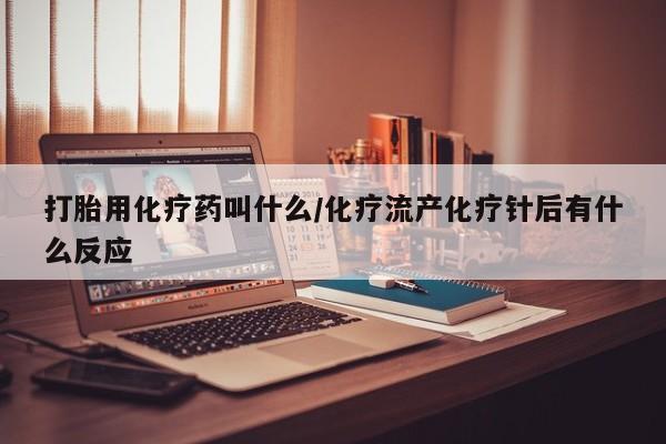 米非米索微信打胎用化疗药叫什么/化疗流产化疗针后有什么反应