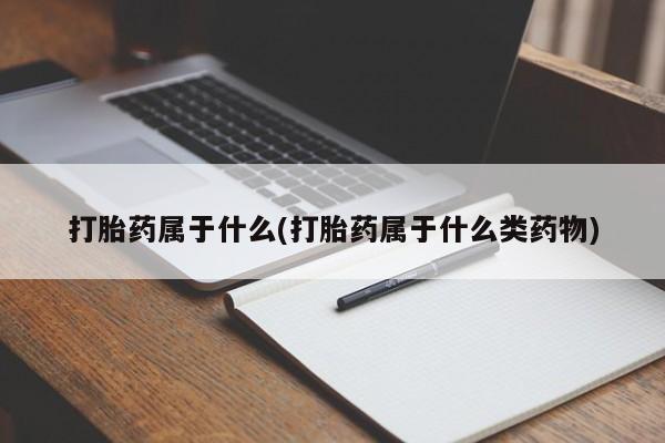 米非米索微信打胎药属于什么(打胎药属于什么类药物)