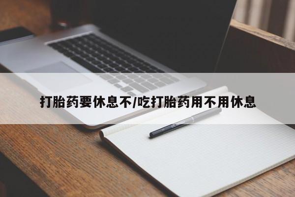 米非米索微信打胎药要休息不/吃打胎药用不用休息