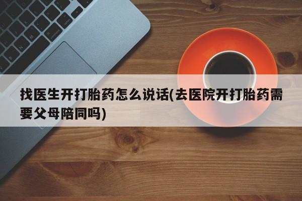 米非米索微信找医生开打胎药怎么说话(去医院开打胎药需要父母陪同吗)
