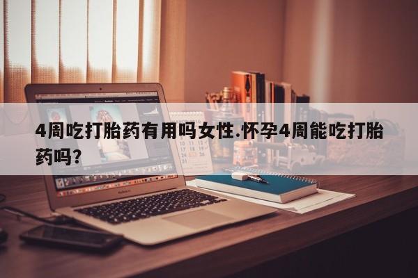 米非米索微信4周吃打胎药有用吗女性.怀孕4周能吃打胎药吗？
