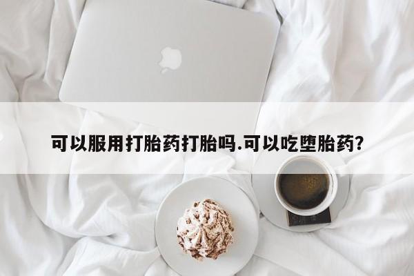 米非米索微信可以服用打胎药打胎吗.可以吃堕胎药？