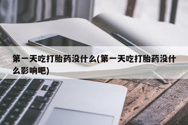 米非米索微信第一天吃打胎药没什么(第一天吃打胎药没什么影响吧)