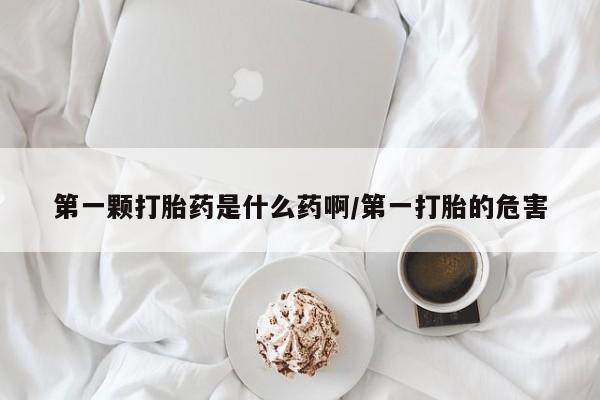 米非米索微信第一颗打胎药是什么药啊/第一打胎的危害