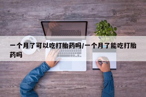 米非米索微信一个月了可以吃打胎药吗/一个月了能吃打胎药吗