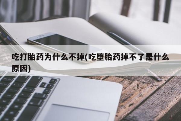 米非米索微信吃打胎药为什么不掉(吃堕胎药掉不了是什么原因)
