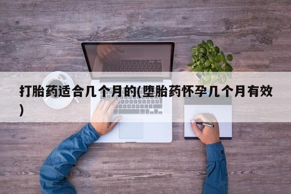 米非米索微信打胎药适合几个月的(堕胎药怀孕几个月有效)
