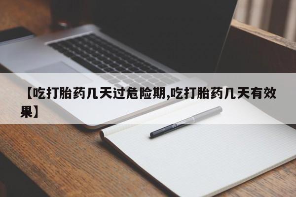 米非米索微信【吃打胎药几天过危险期,吃打胎药几天有效果】