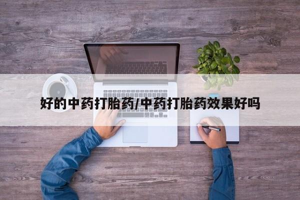 米非米索微信好的中药打胎药/中药打胎药效果好吗