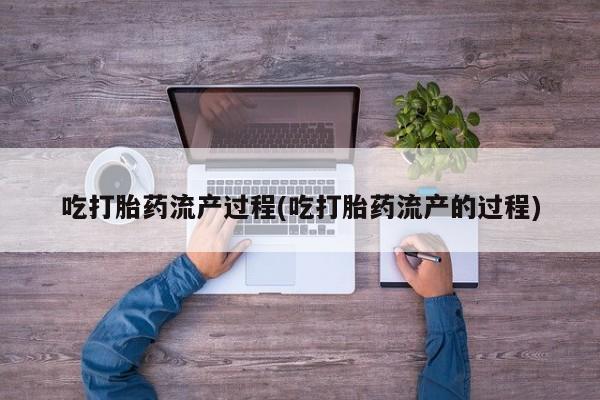 米非米索微信吃打胎药流产过程(吃打胎药流产的过程)