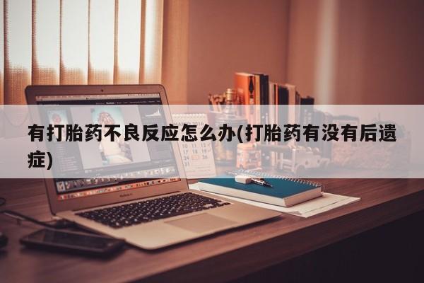 米非米索微信有打胎药不良反应怎么办(打胎药有没有后遗症)