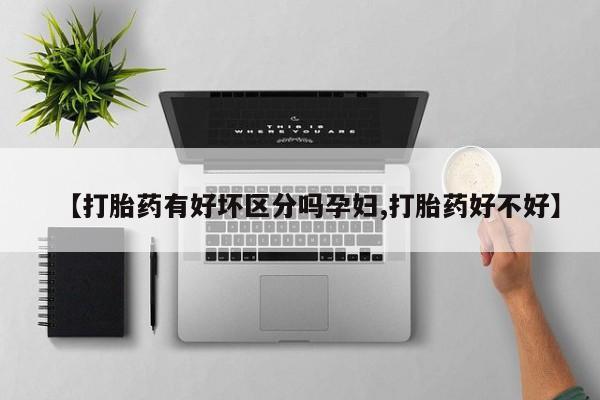 米非米索微信【打胎药有好坏区分吗孕妇,打胎药好不好】