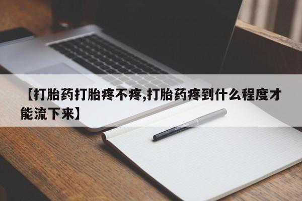 米非米索微信【打胎药打胎疼不疼,打胎药疼到什么程度才能流下来】