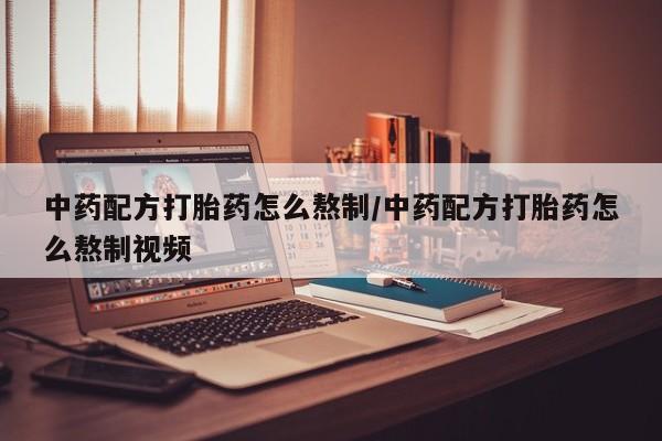 米非米索微信中药配方打胎药怎么熬制/中药配方打胎药怎么熬制视频