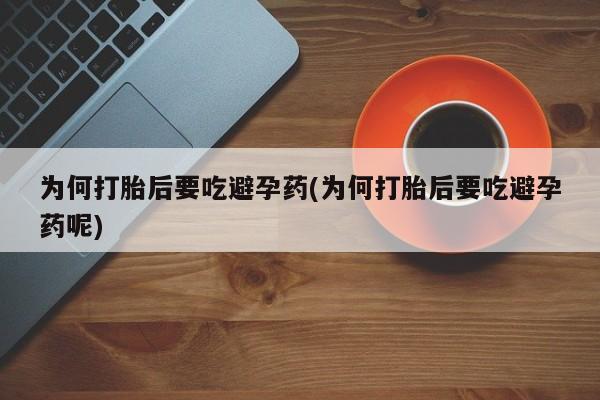 米非米索微信为何打胎后要吃避孕药(为何打胎后要吃避孕药呢)