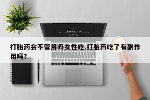 米非米索微信打胎药会不管用吗女性吃.打胎药吃了有副作用吗？