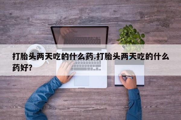 米非米索微信打胎头两天吃的什么药.打胎头两天吃的什么药好？
