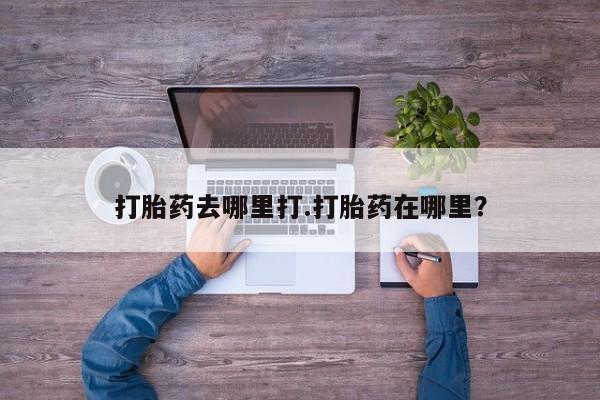 米非米索微信打胎药去哪里打.打胎药在哪里？