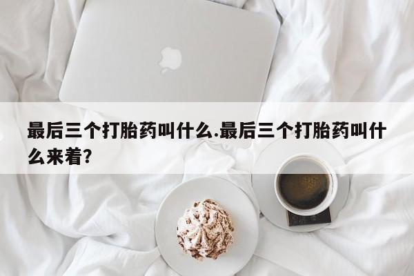 米非米索微信最后三个打胎药叫什么.最后三个打胎药叫什么来着？