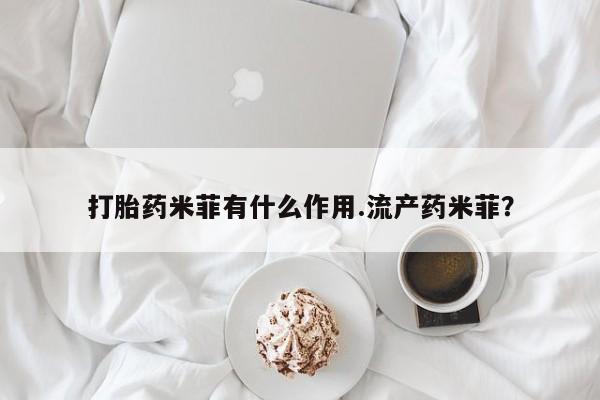 米非米索微信打胎药米菲有什么作用.流产药米菲？