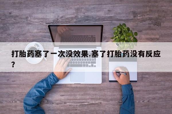 米非米索微信打胎药塞了一次没效果.塞了打胎药没有反应？