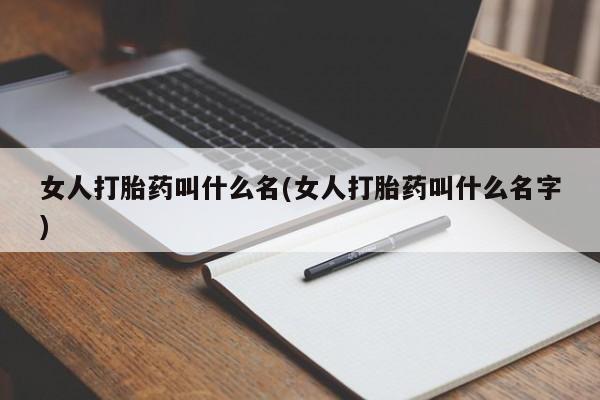 米非米索微信女人打胎药叫什么名(女人打胎药叫什么名字)