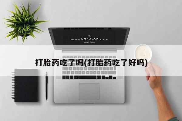 米非米索微信打胎药吃了吗(打胎药吃了好吗)