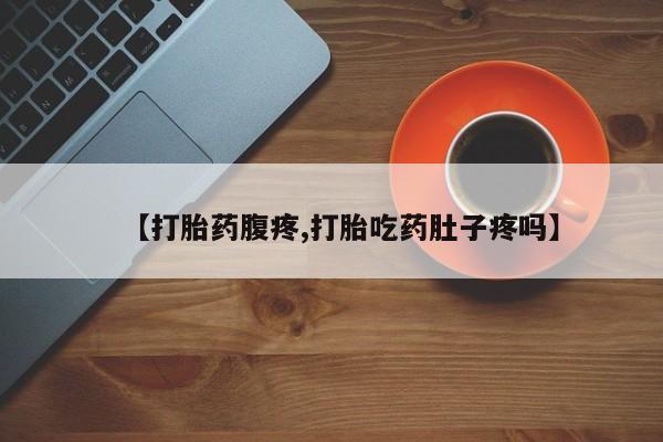 米非米索微信【打胎药腹疼,打胎吃药肚子疼吗】