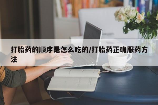 米非米索微信打胎药的顺序是怎么吃的/打胎药正确服药方法