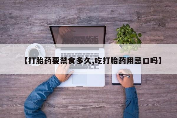 米非米索微信【打胎药要禁食多久,吃打胎药用忌口吗】