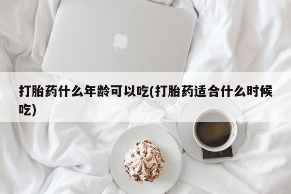 米非米索微信打胎药什么年龄可以吃(打胎药适合什么时候吃)