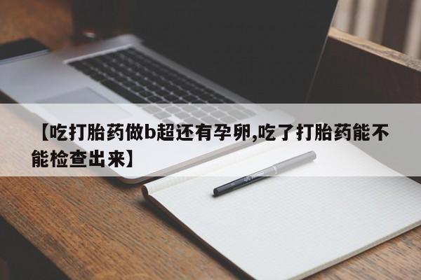 米非米索微信【吃打胎药做b超还有孕卵,吃了打胎药能不能检查出来】