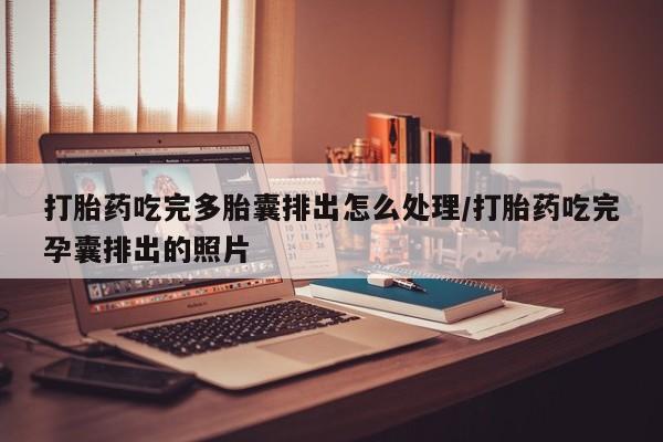 米非米索微信打胎药吃完多胎囊排出怎么处理/打胎药吃完孕囊排出的照片
