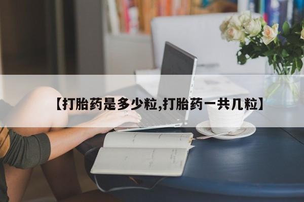 米非米索微信【打胎药是多少粒,打胎药一共几粒】