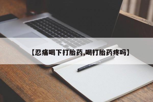 米非米索微信【忍痛喝下打胎药,喝打胎药疼吗】