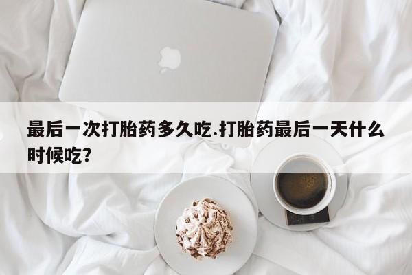 米非米索微信最后一次打胎药多久吃.打胎药最后一天什么时候吃？